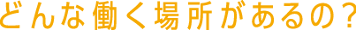 どんな働く場所があるの?