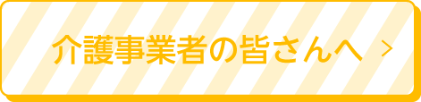 介護事業者の皆さんへ