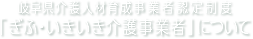 岐阜県介護人材育成事業者認定制度「ぎふ・いきいき介護事業者」について