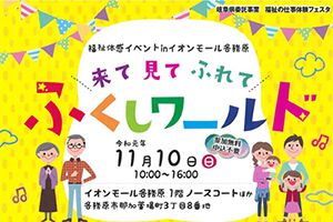 【終了しました】福祉体感イベント in イオンモール各務原　来て 見て ふれて　ふくしワールド