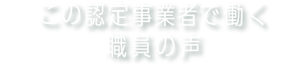 この認定事業者で働く職員の声