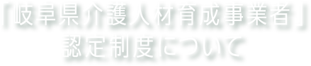 「岐阜県介護人材育成事業者」認定制度について