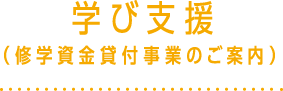 学び支援（修学資⾦貸付事業のご案内）