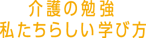 介護の勉強 私たちらしい学び方